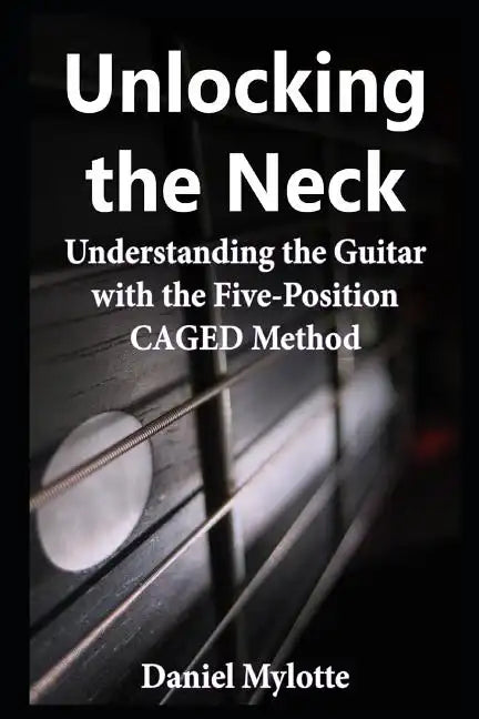 Unlocking the Neck: Understanding the Guitar with the Five-Position Caged Method - Paperback