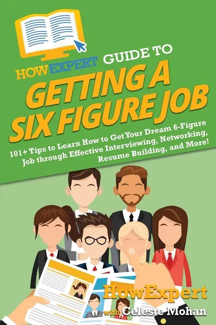 HowExpert Guide to Getting a Six Figure Job: 101+ Tips to Learn How to Get Your Dream 6-Figure Job through Effective Interviewing, Networking, Resume - Paperback