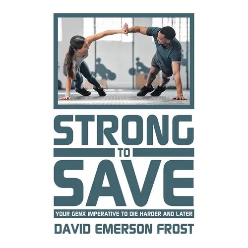Strong to Save: Your GenX Imperative to Die Harder and Later - Hardcover