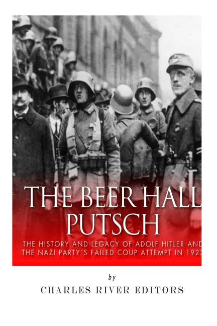 The Beer Hall Putsch: The History and Legacy of Adolf Hitler and the Nazi Party's Failed Coup Attempt in 1923 - Paperback