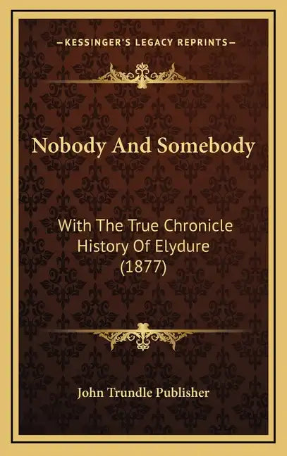 Nobody And Somebody: With The True Chronicle History Of Elydure (1877) - Hardcover