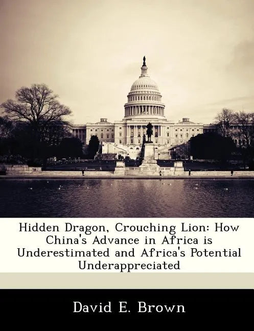 Hidden Dragon, Crouching Lion: How China's Advance in Africa Is Underestimated and Africa's Potential Underappreciated - Paperback