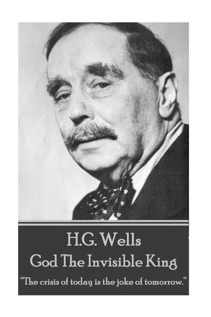 H.G. Wells - God The Invisible King: "The crisis of today is the joke of tomorrow." - Paperback