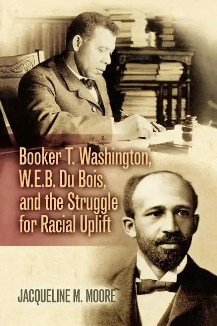 Booker T. Washington, W.E.B. Du Bois, and the Struggle for Racial Uplift - Paperback