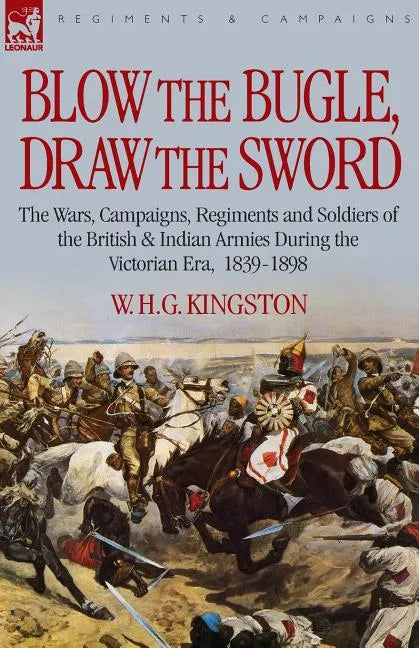 Blow the Bugle, Draw the Sword: The Wars, Campaigns, Regiments and Soldiers of the British & Indian Armies During the Victorian Era, 1839-1898 - Paperback