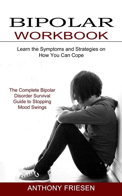 Bipolar Workbook: The Complete Bipolar Disorder Survival Guide to Stopping Mood Swings (Learn the Symptoms and Strategies on How You Can Cope) - Paperback