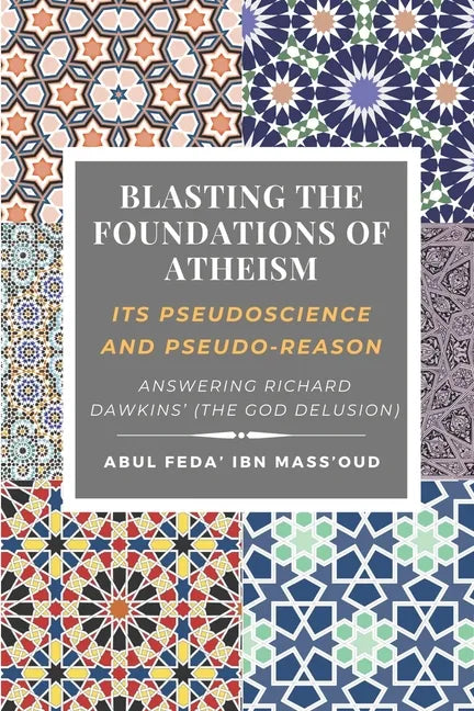 Blasting the Foundations of Atheism: Its Pseudoscience and Pseudo-reason: Answering Richard Dawkins' (The God Delusion) - Paperback