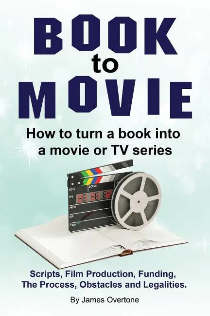 Book to Movie. How to turn a book into a movie or TV series. Scripts, Film Production, Funding, The Process, Obstacles and Legalities. - Paperback
