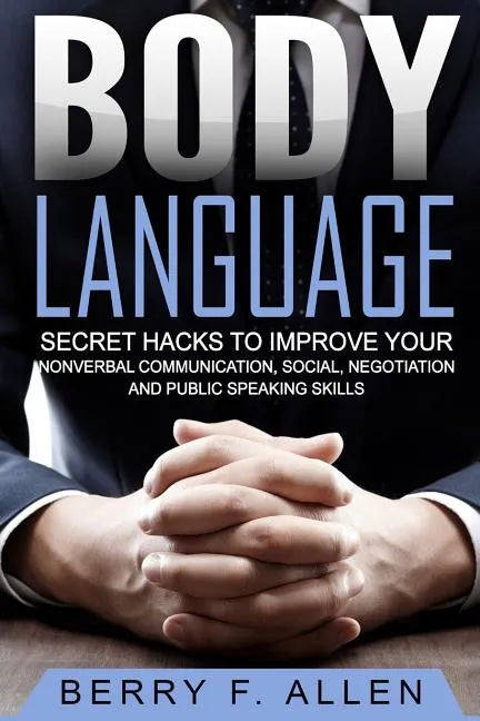 Body Language Secret Hacks To Improve Your Nonverbal Communication, Social, Negotiation And Public Speaking Skills - Paperback
