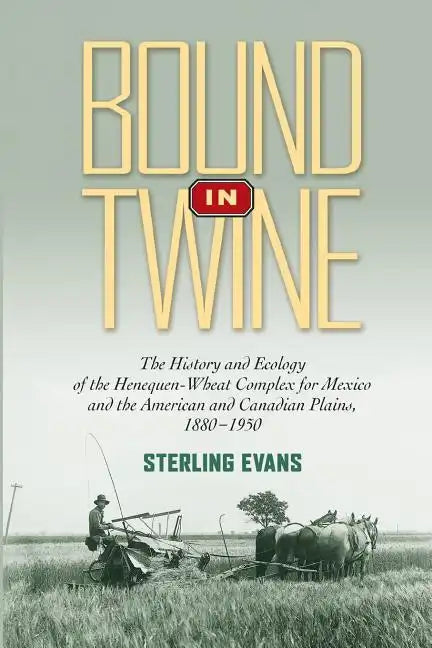 Bound in Twine: The History and Ecology of the Henequen-Wheat Complex for Mexico and the American and Canadian Plains, 1880-1950 - Paperback