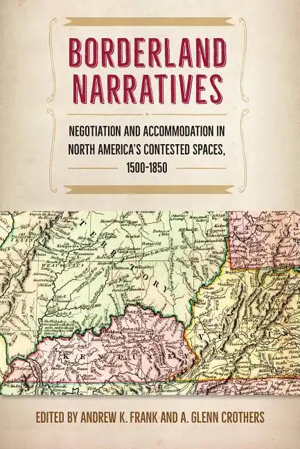 Borderland Narratives: Negotiation and Accommodation in North America's Contested Spaces, 1500-1850 - Paperback