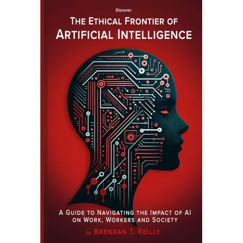 The Ethical Frontier of Artificial Intelligence: A Guide to Navigating the Impact of AI on Work, Workers and Society - Paperback