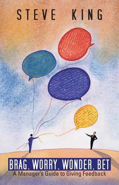Brag, Worry, Wonder, Bet: A Manager's Guide to Giving Feedback - Paperback