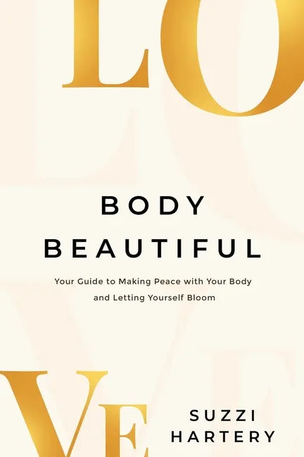 Body Beautiful: Your Guide to Making Peace with Your Body and Letting Yourself Bloom - Paperback