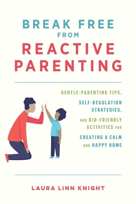 Break Free from Reactive Parenting: Gentle-Parenting Tips, Self-Regulation Strategies, and Kid-Friendly Activities for Creating a Calm and Happy Home - Paperback