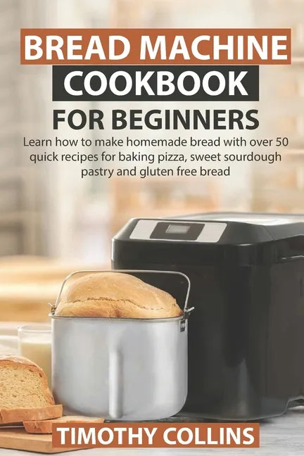 Bread Machine Cookbook for Beginners: Learn how to make homemade bread with over 50 quick recipes for baking pizza, sweet sourdough pastry and gluten - Paperback