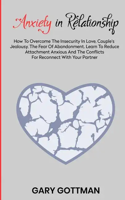 Anxiety in Relationship: How to Overcome the Insecurity in Love, Couple's Jealousy, the Fear of Abandonment. Learn to Reduce Attachment Anxious - Paperback