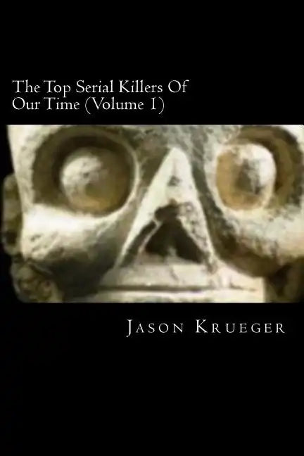 The Top Serial Killers Of Our Time (Volume 1): True Crime Committed By The World's Most Notorious Serial Killers - Paperback