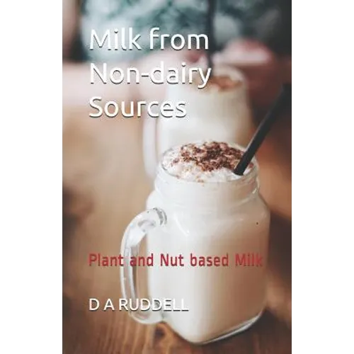 Milk from Non-Dairy Sources: Plant and Nut Based Milk - Paperback