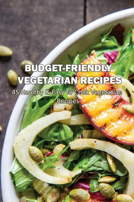 Budget-Friendly Vegetarian Recipes: 45 Healthy & Easy To Cook Vegetarian Recipes: Vegetarian Main Meals - Paperback