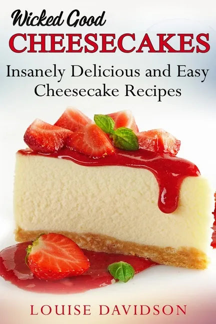Wicked Good Cheesecakes: Insanely Delicious and Easy Cheesecake Recipes - Paperback
