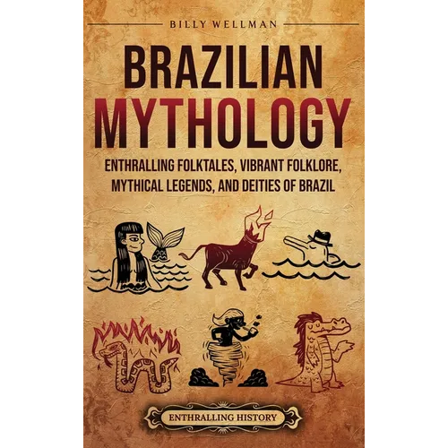 Brazilian Mythology: Enthralling Folktales, Vibrant Folklore, Mythical Legends, and Deities of Brazil - Hardcover