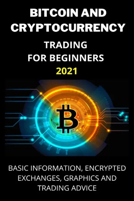 Bitcoin and Cryptocurrency Trading for Beginners 2021: Basic Information, Encrypted Exchanges, Graphics and Trading Advice - Paperback