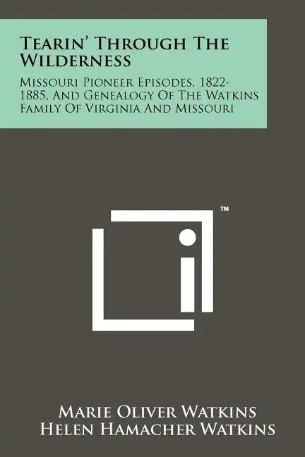 Tearin' Through The Wilderness: Missouri Pioneer Episodes, 1822-1885, And Genealogy Of The Watkins Family Of Virginia And Missouri - Paperback