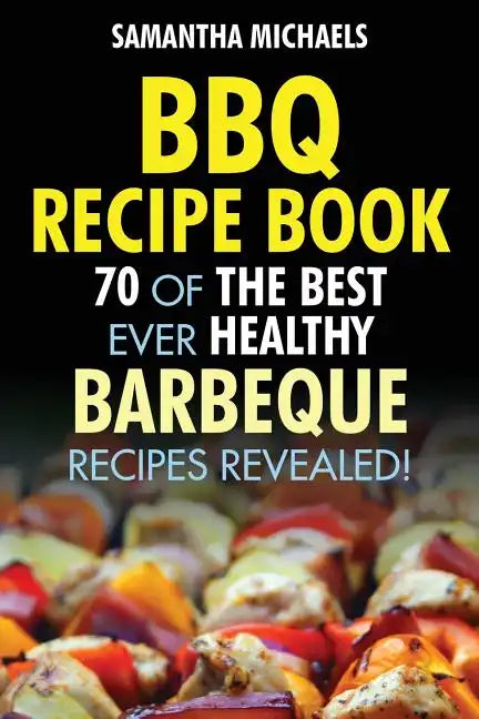BBQ Recipe Book: 70 of the Best Ever Healthy Barbecue Recipes...Revealed! - Paperback