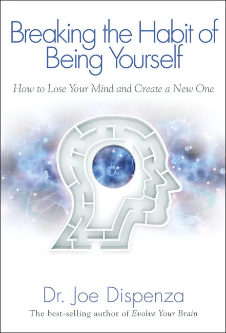 Breaking the Habit of Being Yourself: How to Lose Your Mind and Create a New One - Paperback