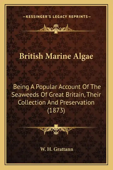 British Marine Algae: Being A Popular Account Of The Seaweeds Of Great Britain, Their Collection And Preservation (1873) - Paperback