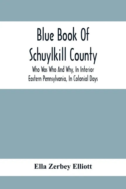 Blue Book Of Schuylkill County: Who Was Who And Why, In Interior Eastern Pennsylvania, In Colonial Days, The Huguenots And Palatines, Their Service In - Paperback