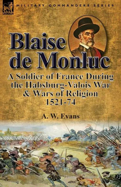 Blaise de Monluc: A Soldier of France During the Habsburg-Valois War & Wars of Religion, 1521-74 - Paperback