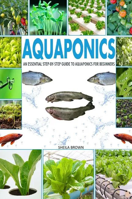 Aquaponics: An Essential Step-By-Step Guide to Aquaponics for Beginners - Paperback