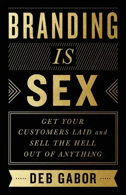 Branding Is Sex: Get Your Customers Laid and Sell the Hell Out of Anything - Paperback