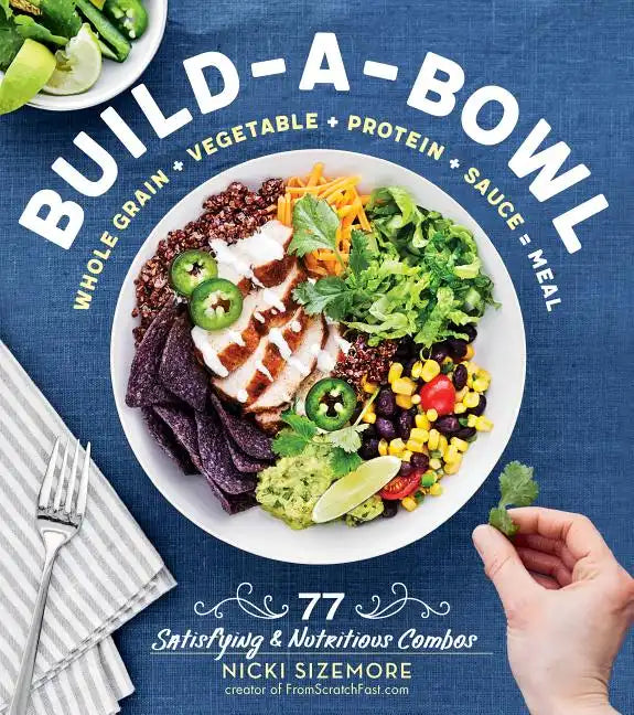 Build-A-Bowl: 77 Satisfying & Nutritious Combos: Whole Grain + Vegetable + Protein + Sauce = Meal - Paperback