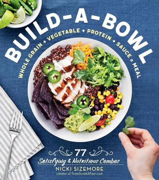 Build-A-Bowl: 77 Satisfying & Nutritious Combos: Whole Grain + Vegetable + Protein + Sauce = Meal - Paperback