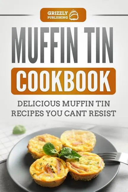 Muffin Tin Cookbook: Delicious Muffin Tin Recipes You Can't Resist - Paperback