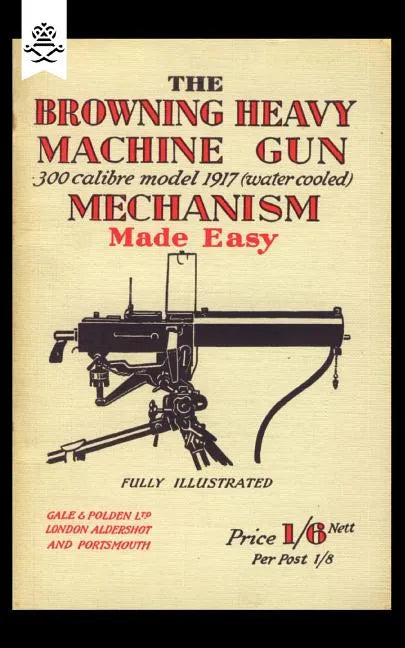Browning Heavy Machine Gun .300 Calibre Model 1917 (Water Cooled) Mechanism Made Easy - Paperback