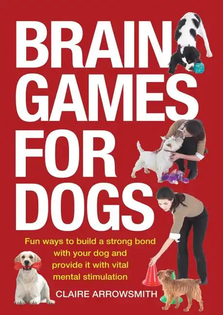 Brain Games for Dogs: Fun Ways to Build a Strong Bond with Your Dog and Provide It with Vital Mental Stimulation - Paperback