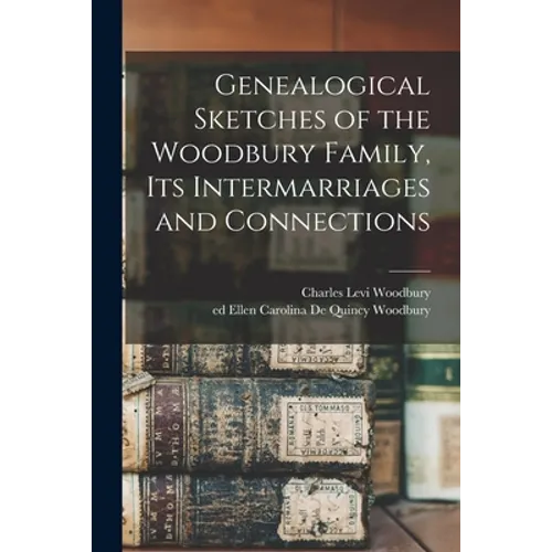 Genealogical Sketches of the Woodbury Family, Its Intermarriages and Connections - Paperback