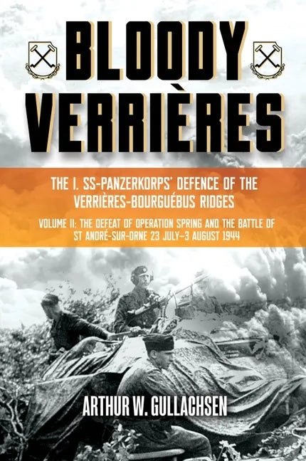 Bloody Verrières: The I. Ss-Panzerkorps Defence of the Verrières-Bourguebus Ridges: Volume II: The Defeat of Operation Spring and the Battles of Tilly - Hardcover