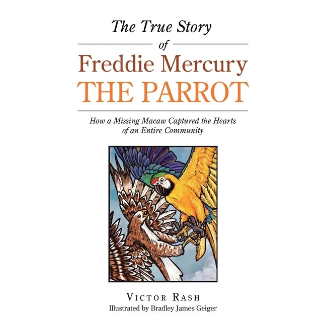 The True Story of Freddie Mercury the Parrot: How a Missing Macaw Captured the Hearts of an Entire Community - Paperback