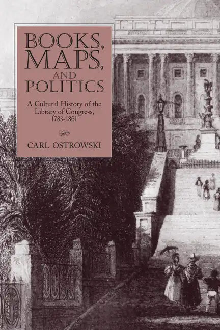 Books, Maps, and Politics: A Cultural History of the Library of Congress, 1783-1861 - Paperback
