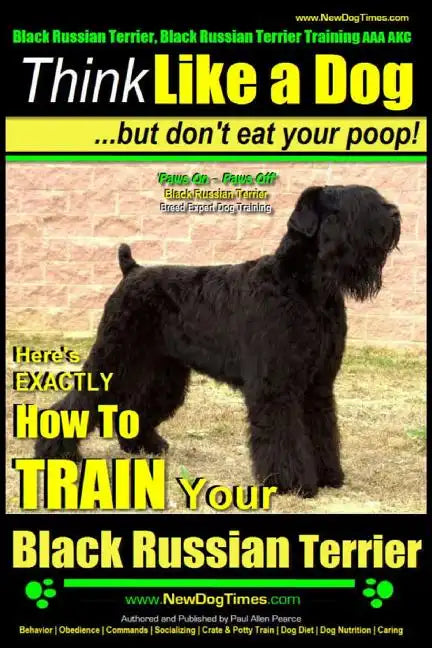 Black Russian Terrier, Black Russian Terrier Training AAA AKC: Think Like a Dog, but Don't Eat Your Poop! Black Russian Terrier Breed Expert Training: - Paperback