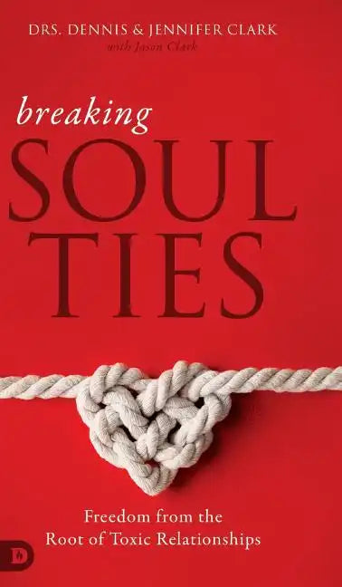 Breaking Soul Ties: Freedom from the Root of Toxic Relationships - Hardcover