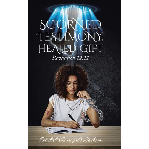 Scorned Testimony, Healed Gift: Revelation 12:11 - Hardcover