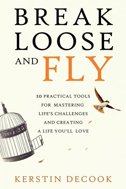 Break Loose and Fly: 10 Practical Tools for Mastering Life's Challenges and Creating a Life You'll Love - Paperback