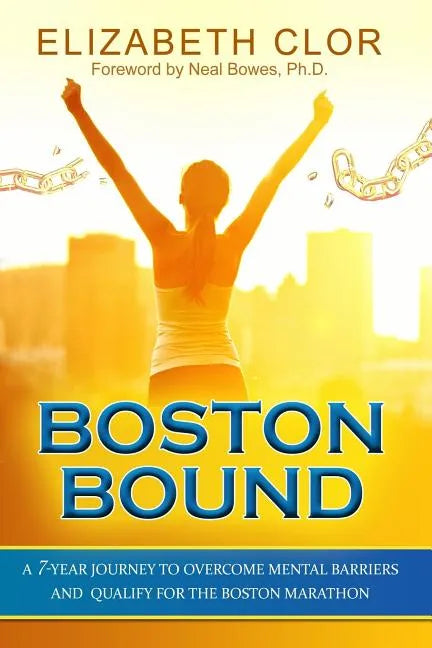 Boston Bound: A 7-Year Journey to Overcome Mental Barriers and Qualify for the Boston Marathon - Paperback