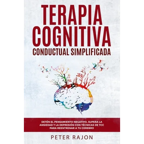 Terapia Cognitiva Conductual Simplificada: Detén el pensamiento negativo, supera la ansiedad y la depresión con técnicas de TCC para reentrenar a tu c - Paperback
